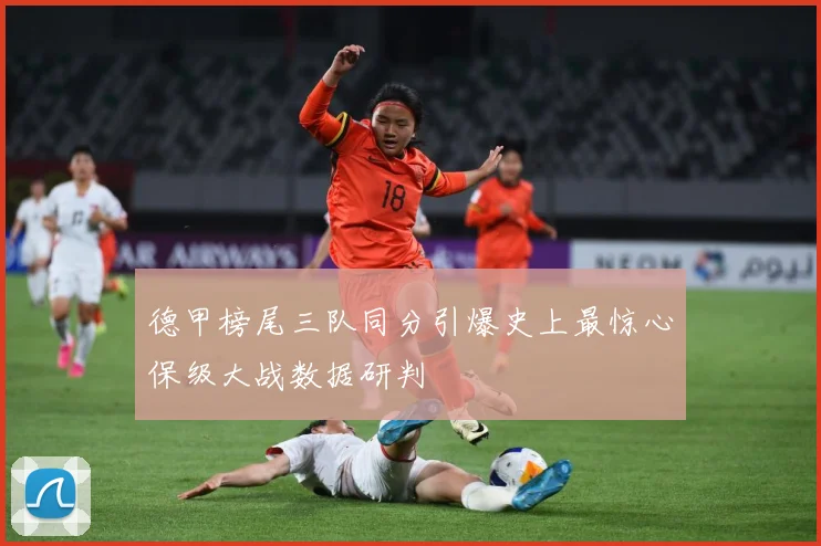 德甲榜尾三队同分引爆史上最惊心保级大战数据研判