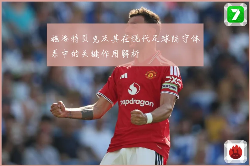 施洛特贝克及其在现代足球防守体系中的关键作用解析