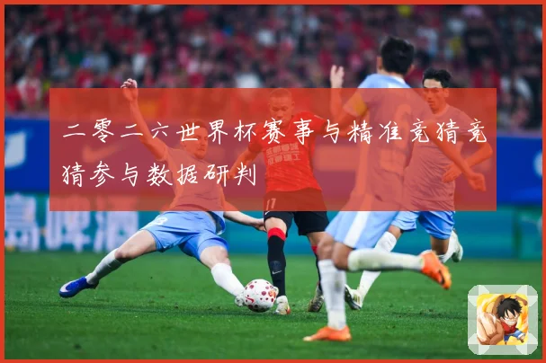 二零二六世界杯赛事与精准竞猜竞猜参与数据研判