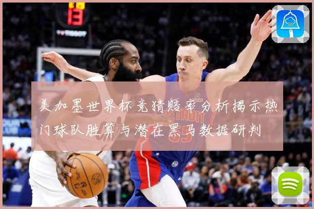 美加墨世界杯竞猜赔率分析揭示热门球队胜算与潜在黑马数据研判