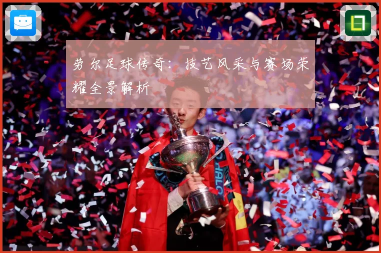 劳尔足球传奇：技艺风采与赛场荣耀全景解析