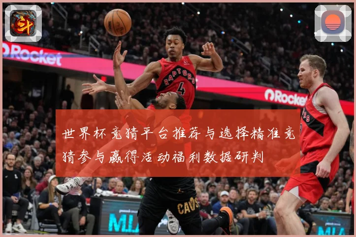 世界杯竞猜平台推荐与选择精准竞猜参与赢得活动福利数据研判