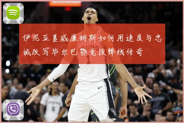 伊尼亚基威廉姆斯如何用速度与忠诚改写毕尔巴鄂竞技锋线传奇