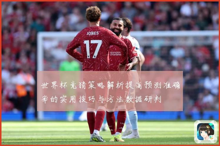世界杯竞猜策略解析提高预测准确率的实用技巧与方法数据研判