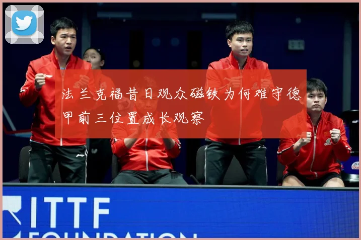 法兰克福昔日观众磁铁为何难守德甲前三位置成长观察