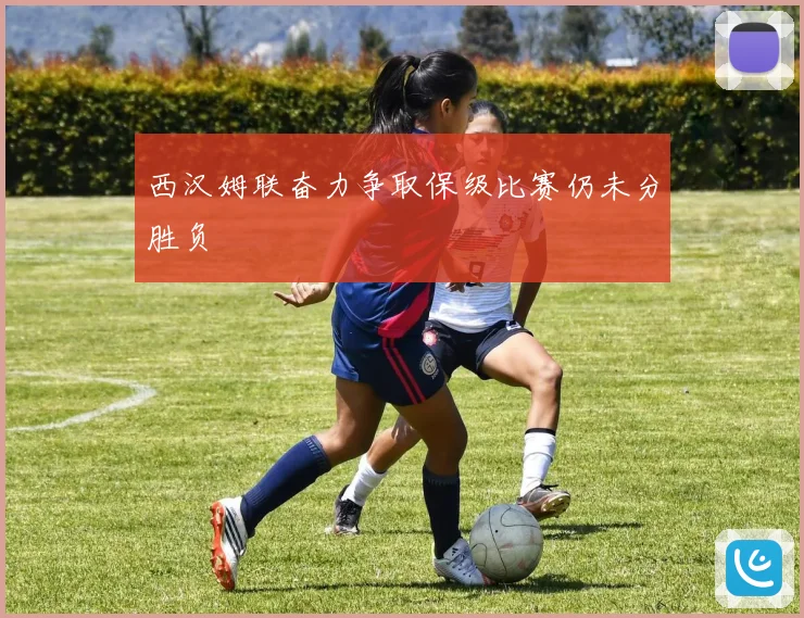 西汉姆联奋力争取保级比赛仍未分胜负
