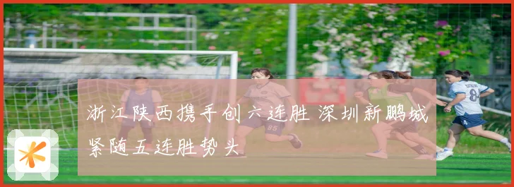 浙江陕西携手创六连胜 深圳新鹏城紧随五连胜势头