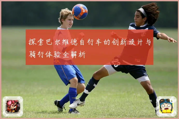 探索巴尔维德自行车的创新设计与骑行体验全解析