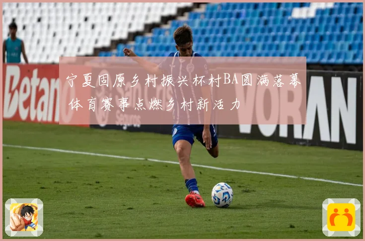 宁夏固原乡村振兴杯村BA圆满落幕 体育赛事点燃乡村新活力