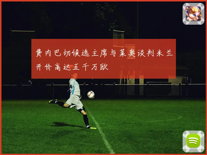 费内巴切候选主席与莱奥谈判米兰开价高达五千万欧