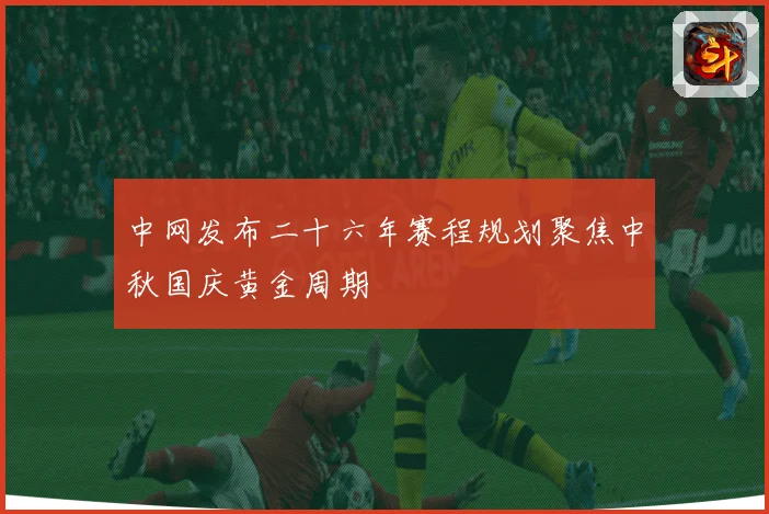 中网发布二十六年赛程规划聚焦中秋国庆黄金周期