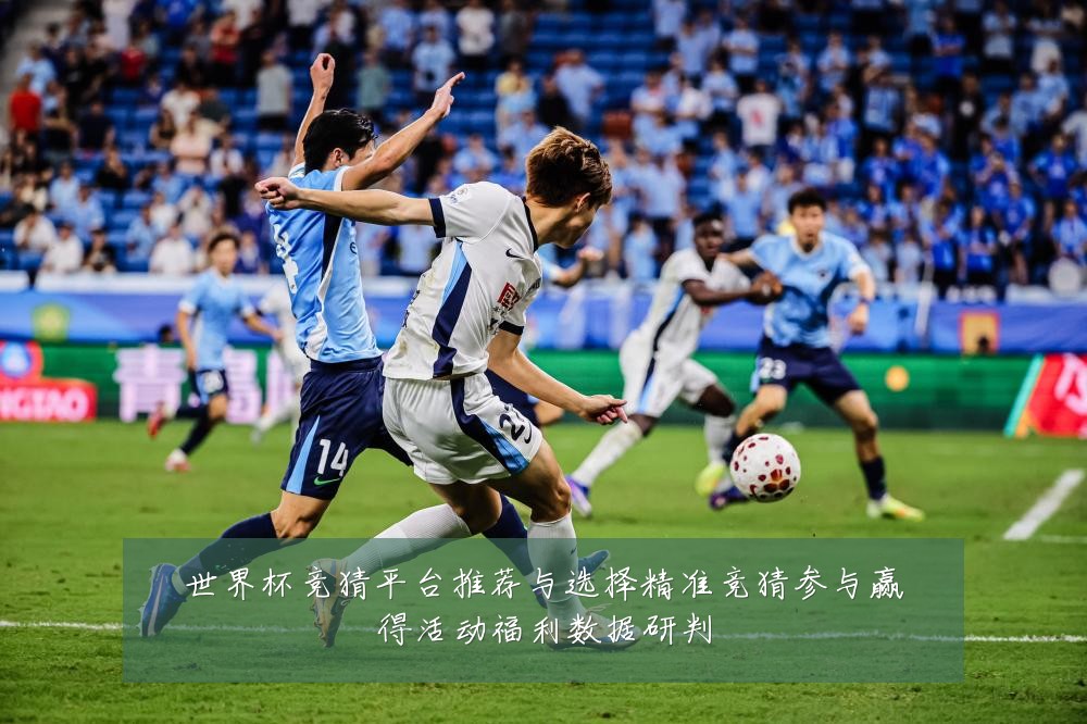 世界杯竞猜平台推荐与选择精准竞猜参与赢得活动福利数据研判