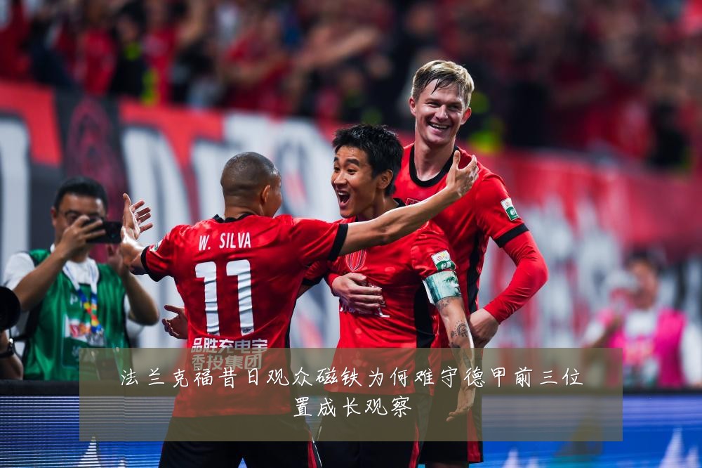 法兰克福昔日观众磁铁为何难守德甲前三位置成长观察