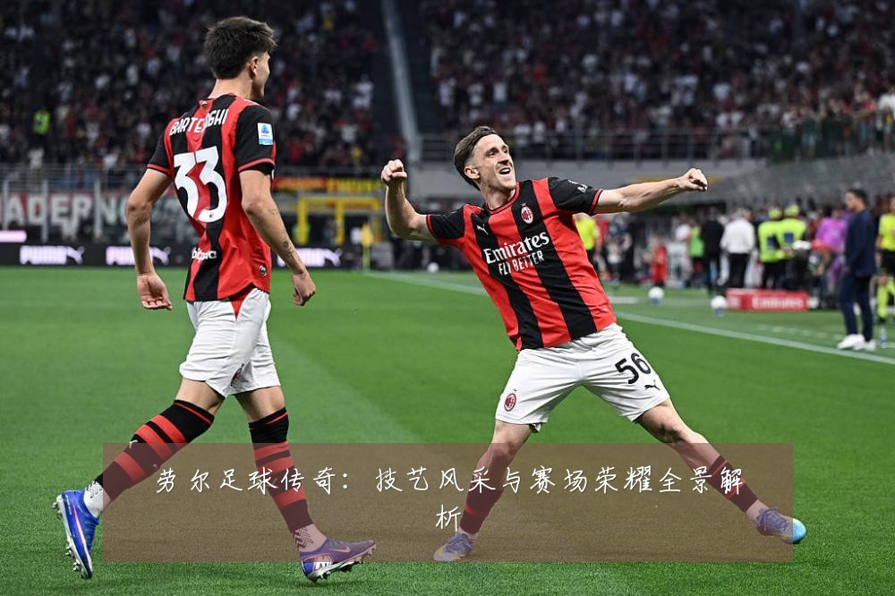 劳尔足球传奇:技艺风采与赛场荣耀全景解析