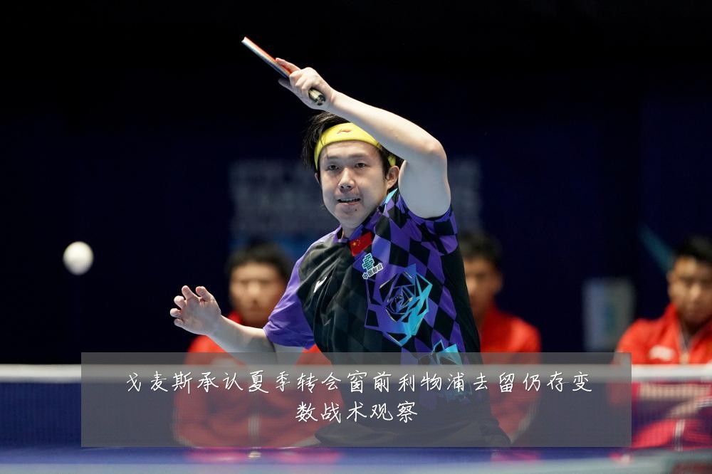 戈麦斯承认夏季转会窗前利物浦去留仍存变数战术观察